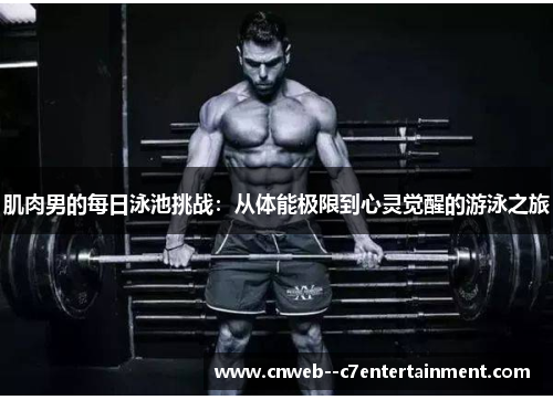 肌肉男的每日泳池挑战:从体能极限到心灵觉醒的游泳之旅 肌肉男的每日泳池挑战:从体能极限到心灵觉醒的游泳之旅