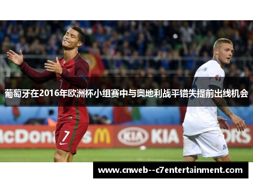 葡萄牙在2016年欧洲杯小组赛中与奥地利战平错失提前出线机会 葡萄牙在2016年欧洲杯小组赛中与奥地利战平错失提前出线机会