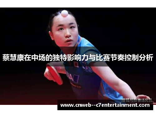 蔡慧康在中场的独特影响力与比赛节奏控制分析