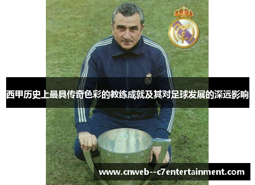 西甲历史上最具传奇色彩的教练成就及其对足球发展的深远影响