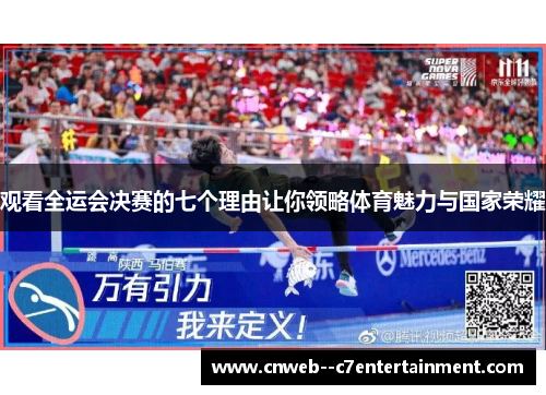 观看全运会决赛的七个理由让你领略体育魅力与国家荣耀