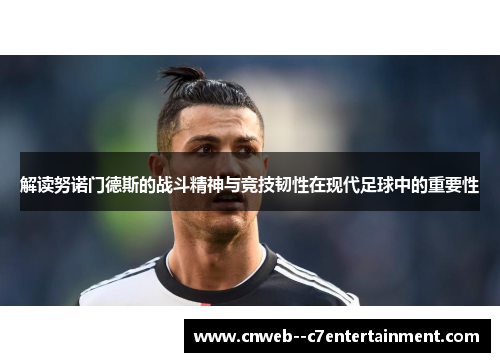 解读努诺门德斯的战斗精神与竞技韧性在现代足球中的重要性