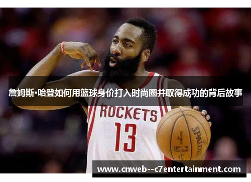 詹姆斯·哈登如何用篮球身价打入时尚圈并取得成功的背后故事