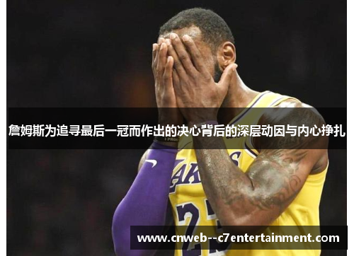 詹姆斯为追寻最后一冠而作出的决心背后的深层动因与内心挣扎 詹姆斯为追寻最后一冠而作出的决心背后的深层动因与内心挣扎