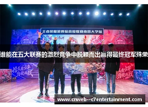 谁能在五大联赛的激烈竞争中脱颖而出赢得最终冠军殊荣