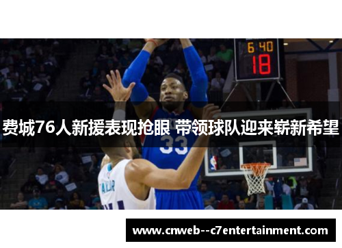 费城76人新援表现抢眼 带领球队迎来崭新希望