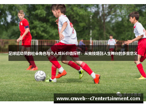 足球运动员的社会角色与个人成长价值探析：从竞技场到人生舞台的多重意义