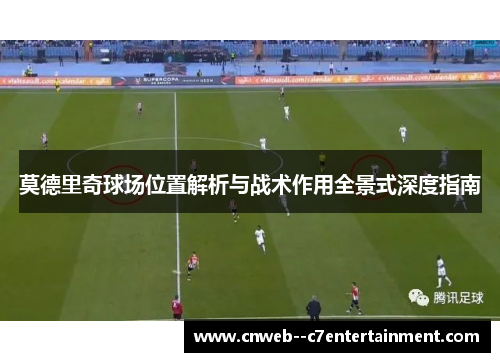 莫德里奇球场位置解析与战术作用全景式深度指南