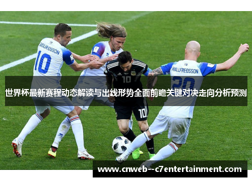 世界杯最新赛程动态解读与出线形势全面前瞻关键对决走向分析预测