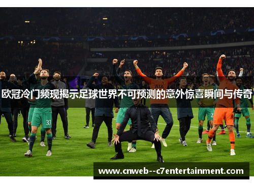 欧冠冷门频现揭示足球世界不可预测的意外惊喜瞬间与传奇