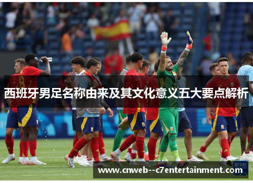 西班牙男足名称由来及其文化意义五大要点解析