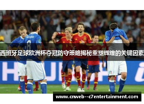 西班牙足球欧洲杯夺冠防守策略揭秘重塑辉煌的关键因素