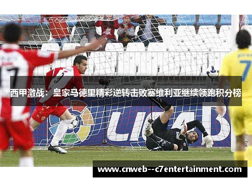 西甲激战：皇家马德里精彩逆转击败塞维利亚继续领跑积分榜