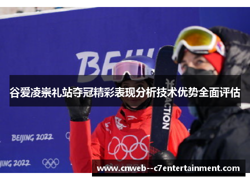 谷爱凌崇礼站夺冠精彩表现分析技术优势全面评估 谷爱凌崇礼站夺冠精彩表现分析技术优势全面评估