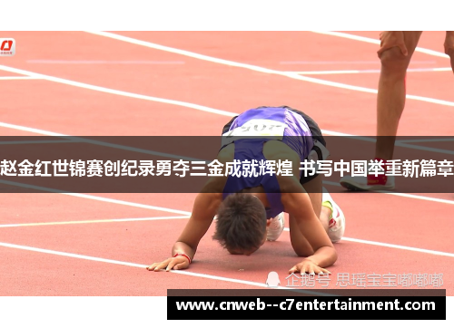 赵金红世锦赛创纪录勇夺三金成就辉煌 书写中国举重新篇章