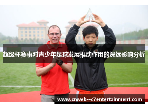 超级杯赛事对青少年足球发展推动作用的深远影响分析 超级杯赛事对青少年足球发展推动作用的深远影响分析