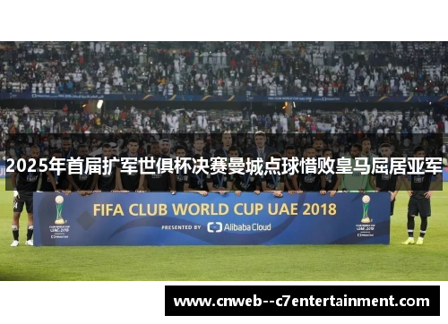 2025年首届扩军世俱杯决赛曼城点球惜败皇马屈居亚军