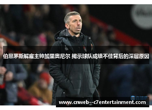 伯恩茅斯解雇主帅加里奥尼尔 揭示球队成绩不佳背后的深层原因 伯恩茅斯解雇主帅加里奥尼尔 揭示球队成绩不佳背后的深层原因