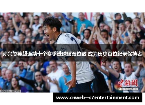 孙兴慜英超连续十个赛季进球破双位数 成为历史首位纪录保持者