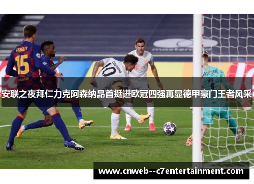 安联之夜拜仁力克阿森纳昂首挺进欧冠四强再显德甲豪门王者风采 安联之夜拜仁力克阿森纳昂首挺进欧冠四强再显德甲豪门王者风采