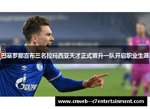 巴塞罗那宣布三名拉玛西亚天才正式晋升一队开启职业生涯