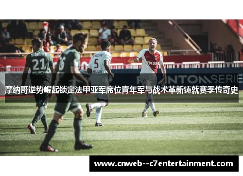 摩纳哥逆势崛起锁定法甲亚军席位青年军与战术革新铸就赛季传奇史 摩纳哥逆势崛起锁定法甲亚军席位青年军与战术革新铸就赛季传奇史