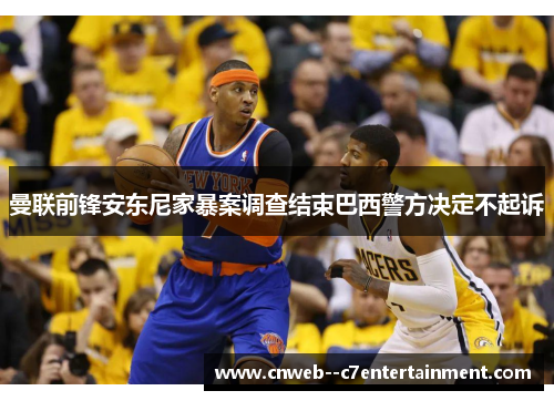 曼联前锋安东尼家暴案调查结束巴西警方决定不起诉 曼联前锋安东尼家暴案调查结束巴西警方决定不起诉