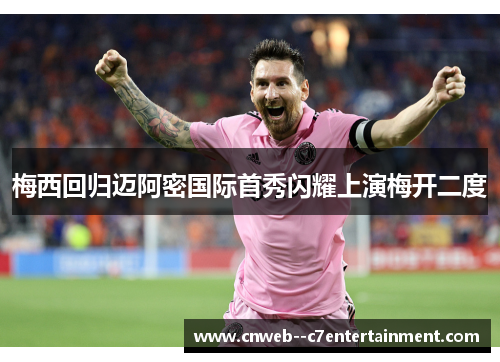 梅西回归迈阿密国际首秀闪耀上演梅开二度