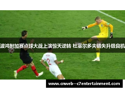 波鸿附加赛点球大战上演惊天逆转 杜塞尔多夫错失升级良机