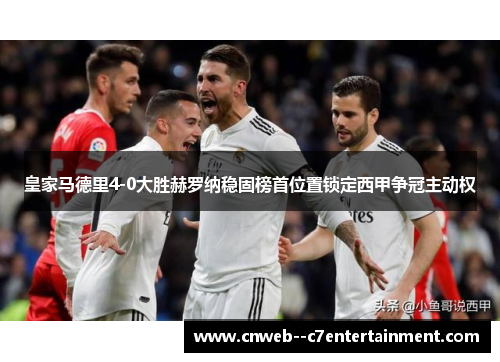 皇家马德里4-0大胜赫罗纳稳固榜首位置锁定西甲争冠主动权