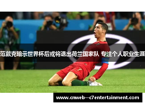 范戴克暗示世界杯后或将退出荷兰国家队 专注个人职业生涯