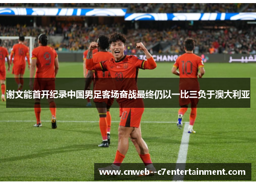 谢文能首开纪录中国男足客场奋战最终仍以一比三负于澳大利亚
