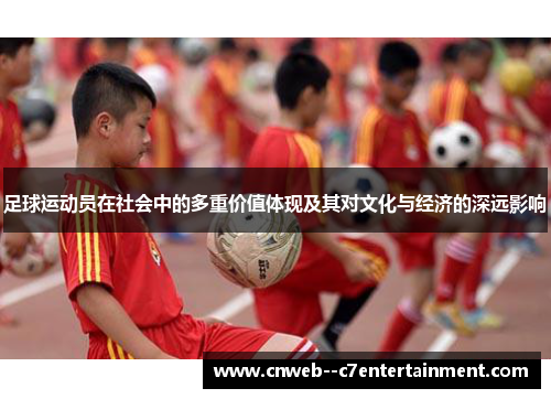 足球运动员在社会中的多重价值体现及其对文化与经济的深远影响 足球运动员在社会中的多重价值体现及其对文化与经济的深远影响