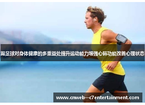 踢足球对身体健康的多重益处提升运动能力增强心肺功能改善心理状态 踢足球对身体健康的多重益处提升运动能力增强心肺功能改善心理状态