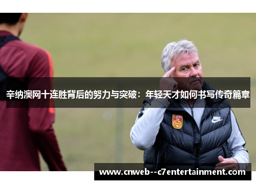 辛纳澳网十连胜背后的努力与突破：年轻天才如何书写传奇篇章