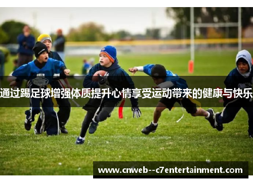 通过踢足球增强体质提升心情享受运动带来的健康与快乐