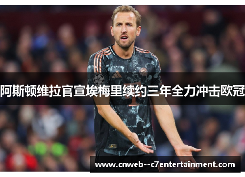 阿斯顿维拉官宣埃梅里续约三年全力冲击欧冠