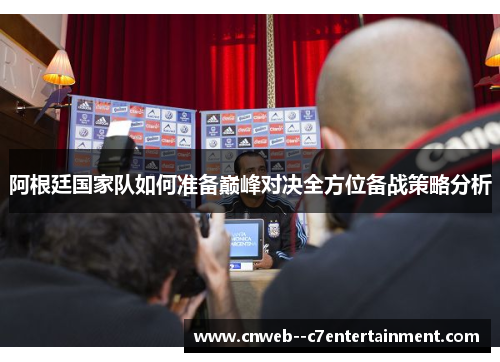 阿根廷国家队如何准备巅峰对决全方位备战策略分析