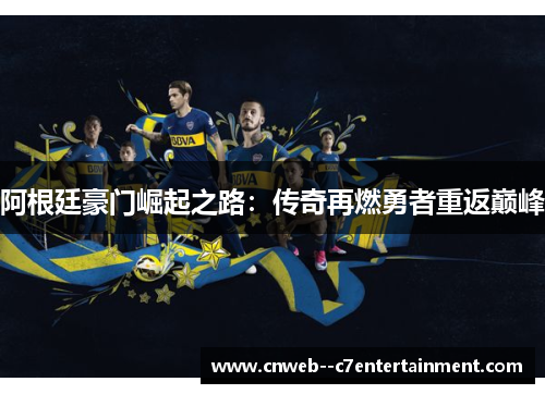 阿根廷豪门崛起之路：传奇再燃勇者重返巅峰