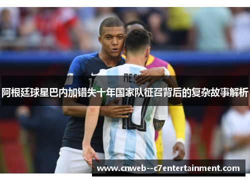 阿根廷球星巴内加错失十年国家队征召背后的复杂故事解析