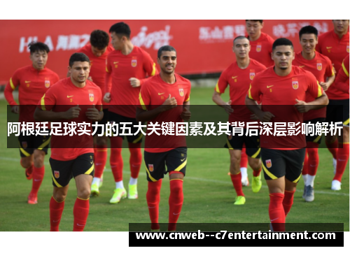 阿根廷足球实力的五大关键因素及其背后深层影响解析