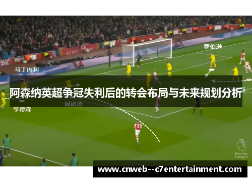 阿森纳英超争冠失利后的转会布局与未来规划分析