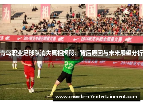 青岛职业足球队消失真相揭秘：背后原因与未来展望分析