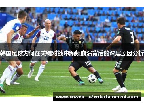 韩国足球为何在关键对战中频频崩溃背后的深层原因分析