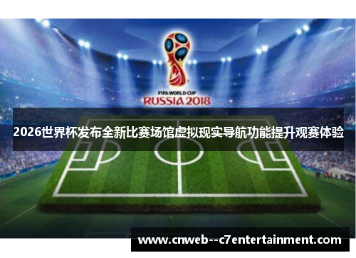 2026世界杯发布全新比赛场馆虚拟现实导航功能提升观赛体验