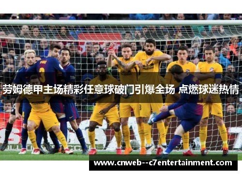 劳姆德甲主场精彩任意球破门引爆全场 点燃球迷热情