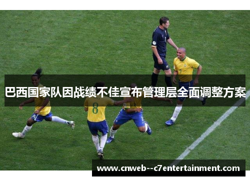 巴西国家队因战绩不佳宣布管理层全面调整方案 巴西国家队因战绩不佳宣布管理层全面调整方案