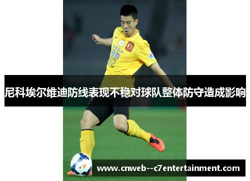 尼科埃尔维迪防线表现不稳对球队整体防守造成影响