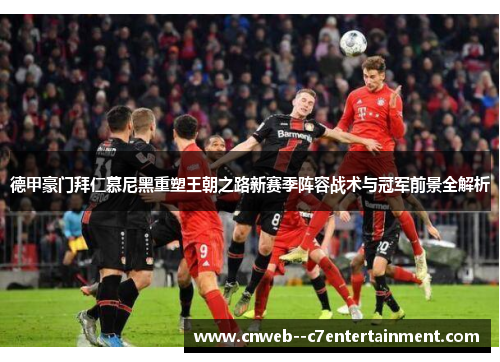 德甲豪门拜仁慕尼黑重塑王朝之路新赛季阵容战术与冠军前景全解析