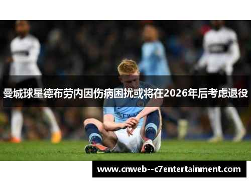 曼城球星德布劳内因伤病困扰或将在2026年后考虑退役